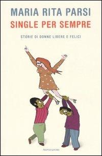 Single per sempre. Storie di donne libere e felici - Maria Rita Parsi - Libro Mondadori 2007, Ingrandimenti | Libraccio.it