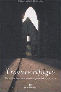 Trovare rifugio. Riscoprire dentro se stessi la pace del monastero - Christopher Jamison - Libro Mondadori 2008, Oscar varia | Libraccio.it