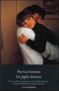 Un figlio diverso. Una madre americana, una madre indiana, il mistero di due bambini autistici - Portia Iversen - Libro Mondadori 2007, Saggi | Libraccio.it