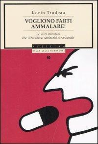 Vogliono farti ammalare! Le cure naturali che il business sanitario ti nasconde - Kevin Trudeau - Libro Mondadori 2007, Oscar saggi | Libraccio.it