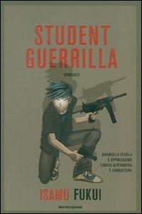 Student guerrilla - Isamu Fukui - Libro Mondadori 2007 | Libraccio.it