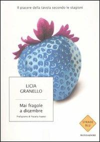 Mai fragole a dicembre. Il piacere della tavola secondo le stagioni - Licia Granello - Libro Mondadori 2007, Strade blu. Non Fiction | Libraccio.it