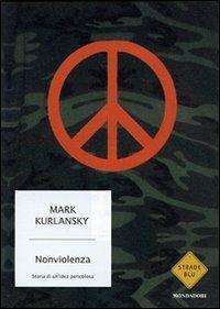 Un' idea pericolosa. Storia della nonviolenza - Mark Kurlansky - Libro Mondadori 2007, Strade blu. Non Fiction | Libraccio.it