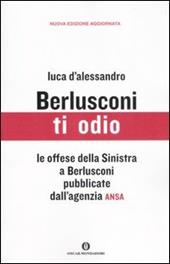 Berlusconi ti odio. Le offese della Sinistra al premier pubblicate dall'agenzia ANSA