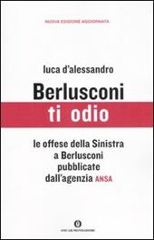 Berlusconi, ti odio. Le offese della Sinistra al premier pubblicate dall'agenzia ANSA
