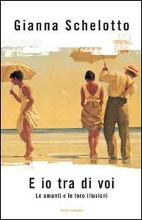 E io tra di voi. Le amanti e le loro illusioni - Gianna Schelotto - Libro Mondadori 2007, Ingrandimenti | Libraccio.it