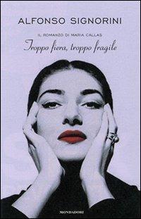 Troppo fiera, troppo fragile. Il romanzo della Callas - Alfonso Signorini - Libro Mondadori 2007, Ingrandimenti | Libraccio.it