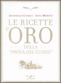 Le ricette d'oro della «Prova del cuoco» - Antonella Clerici, Anna Moroni - Libro Mondadori 2007, Comefare | Libraccio.it