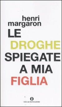 Le droghe spiegate a mia figlia - Henri Margaron - Libro Mondadori 2007, Oscar varia | Libraccio.it