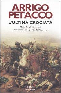 L' ultima crociata. Quando gli ottomani arrivarono alle porte dell'Europa - Arrigo Petacco - Libro Mondadori 2007, Le scie | Libraccio.it