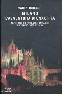 Milano, l'avventura di una città. Tre secoli di storie, idee, battaglie che hanno fatto l'Italia - Marta Boneschi - Libro Mondadori 2007, Le scie | Libraccio.it