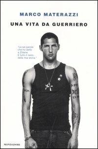 Una vita da guerriero - Marco Materazzi - Libro Mondadori 2007, Ingrandimenti | Libraccio.it