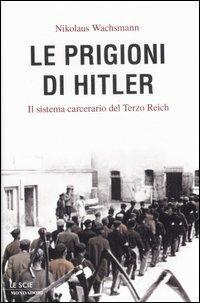 Le prigioni di Hitler. Il sistema carcerario del Terzo Reich - Nikolaus Wachsmann - Libro Mondadori 2007, Le scie | Libraccio.it