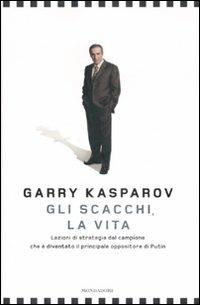Gli scacchi, la vita. Lezione di strategia dal campione che è diventato il principale oppositore di Putin - Garry Kasparov - Libro Mondadori 2007, Saggi | Libraccio.it