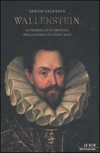 Wallenstein. La tragedia di un generale nella guerra dei Trent'anni - Sergio Valzania - Libro Mondadori 2007, Le scie | Libraccio.it