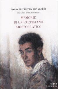 Memorie di un partigiano aristocratico - Paolo Brichetto, Carlo Maria Lomartire - Libro Mondadori 2007, Le scie | Libraccio.it