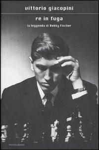 Re in fuga. La leggenda di Bobby Fischer - Vittorio Giacopini - Libro Mondadori 2008, Scrittori italiani e stranieri | Libraccio.it