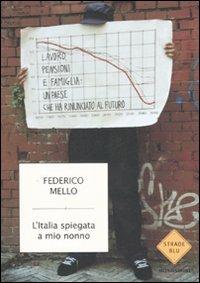 L' Italia spiegata a mio nonno. Lavoro, pensioni e famiglia: un paese che ha rinunciato al futuro - Federico Mello - Libro Mondadori 2007, Strade blu. Non Fiction | Libraccio.it