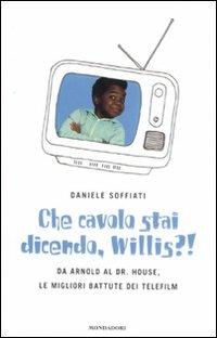 Che cavolo stai dicendo, Willis?! Da Arnold al Dr. House, le migliori battute dei telefilm - Daniele Soffiati - Libro Mondadori 2008, Biblioteca umoristica Mondadori | Libraccio.it