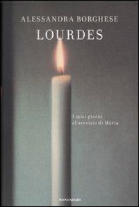 Lourdes. I miei giorni al servizio di Maria - Alessandra Borghese - Libro Mondadori 2008, Ingrandimenti | Libraccio.it