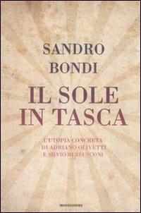 Il sole in tasca. L'utopia concreta di Adriano Olivetti e Silvio Berlusconi - Sandro Bondi - Libro Mondadori 2009 | Libraccio.it