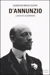 D'Annunzio. L'amante guerriero - Giordano Bruno Guerri - Libro Mondadori 2008, Le scie | Libraccio.it