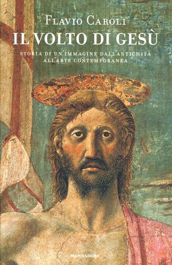 Il volto di Gesù. Storia di un'immagine dall'antichità all'arte contemporanea - Flavio Caroli - Libro Mondadori 2008, Saggi | Libraccio.it