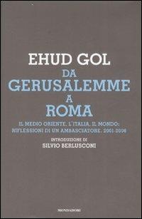 Da Gerusalemme a Roma. Il Medio Oriente, l'Italia, il mondo: riflessioni di un ambasciatore. 2001-2006 - Ehud Gol - Libro Mondadori 2008, Frecce | Libraccio.it