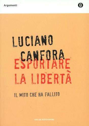Esportare la libertà. Il mito che ha fallito - Luciano Canfora - Libro Mondadori 2008, Oscar argomenti | Libraccio.it