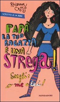 Papà la tua ragazza è una strega! Scegli: o me o lei! - Rhiannon Cross - Libro Mondadori 2008, Ragazzine | Libraccio.it
