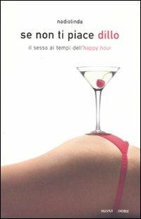 Se non ti piace dillo. Il sesso ai tempi dell'happy hour - Nadiolinda - Libro Mondadori 2008 | Libraccio.it