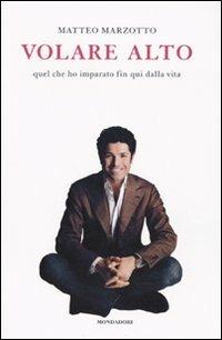 Volare alto. Quel che ho imparato fin qui dalla vita - Matteo Marzotto - Libro Mondadori 2009, Ingrandimenti | Libraccio.it