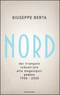 Nord. Dal triangolo industriale alla megalopoli padana. 1950-2000 - Giuseppe Berta - Libro Mondadori 2008, Saggi | Libraccio.it