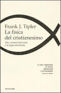 La fisica del cristianesimo. Dio, i misteri della fede e le leggi scientifiche - Frank J. Tipler - Libro Mondadori 2008, Saggi | Libraccio.it