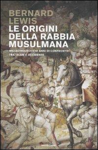 Le origini della rabbia musulmana. Millecinquecento anni di confronto fra Islam e Occidente - Bernard Lewis - Libro Mondadori 2009, Storia | Libraccio.it