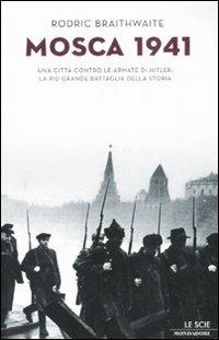Mosca 1941. Una città contro le armate di Hitler: la più grande battaglia della storia - Rodric Braithwaite - Libro Mondadori 2008, Le scie | Libraccio.it