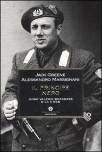 Il principe nero. Junio Valerio Borghese e la X Mas - Jack Greene, Alessandro Massignani - Libro Mondadori 2008, Oscar storia | Libraccio.it
