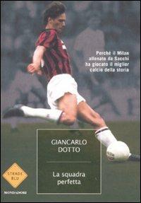 La squadra perfetta. Perché il Milan allenato da Sacchi ha giocato il miglior calcio della storia - Giancarlo Dotto - Libro Mondadori 2008, Strade blu. Non Fiction | Libraccio.it