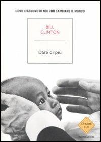 Dare di più. Come ciascuno di noi può salvare il mondo - Bill Clinton - Libro Mondadori 2008, Strade blu. Non Fiction | Libraccio.it