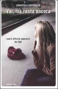 Vai, ma resta ancora. Com'è difficile separarsi dai figli - Donatella Caprioglio - Libro Mondadori 2008, Ingrandimenti | Libraccio.it