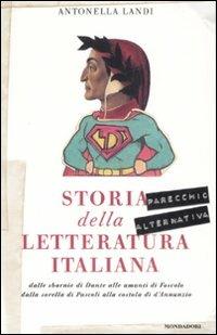 Storia (parecchio alternativa) della letteratura italiana: dalle sbornie di Dante alle amanti di Foscolo, dalla sorella di Pascoli alla costola di D'Annunzio - Antonella Landi - Libro Mondadori 2008 | Libraccio.it