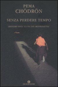 Senza perdere tempo. Leggere oggi «La via del Bodhisattva» - Pema Chödrön - Libro Mondadori 2008, Oscar varia | Libraccio.it