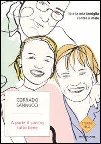 A parte il cancro tutto bene. Io e la mia famiglia contro il male - Corrado Sannucci - Libro Mondadori 2008, Strade blu. Non Fiction | Libraccio.it