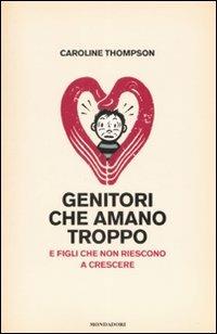 Genitori che amano troppo. E figli che non riescono a crescere - Caroline Thompson - Libro Mondadori 2008, Saggi | Libraccio.it