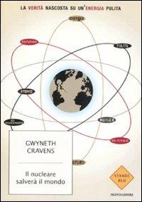 Il nucleare salverà il mondo. La verità nascosta su un'energia pulita - Gwyneth Cravens - Libro Mondadori 2008, Strade blu. Non Fiction | Libraccio.it