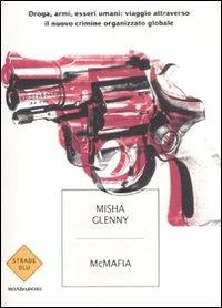 McMafia. Droga, armi, essere umani: viaggio attraverso il nuovo crimine organizzato globale - Misha Glenny - Libro Mondadori 2008, Strade blu. Non Fiction | Libraccio.it