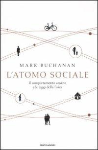 L' atomo sociale. Il comportamento umano e le leggi della fisica - Mark Buchanan - Libro Mondadori 2008, Saggi | Libraccio.it