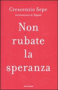 Non rubate la speranza - Crescenzio Sepe - Libro Mondadori 2008, Frecce | Libraccio.it