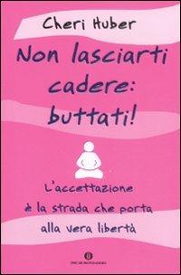 Non lasciarti cadere: buttati! L'accettazione è la strada che porta alla vera libertà - Cheri Huber - Libro Mondadori 2008, Oscar varia | Libraccio.it