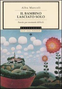 Il bambino lasciato solo. Favole per momenti difficili - Alba Marcoli - Libro Mondadori 2008, Oscar saggi | Libraccio.it